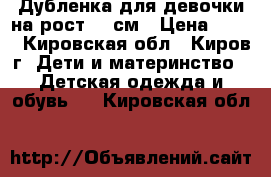 Дубленка для девочки на рост 110см › Цена ­ 950 - Кировская обл., Киров г. Дети и материнство » Детская одежда и обувь   . Кировская обл.